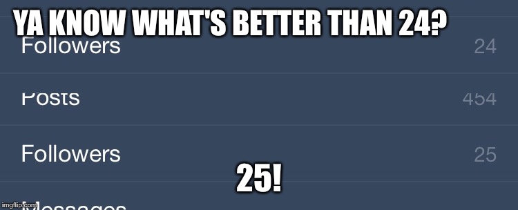 :P | YA KNOW WHAT'S BETTER THAN 24? 25! | image tagged in tumblr | made w/ Imgflip meme maker
