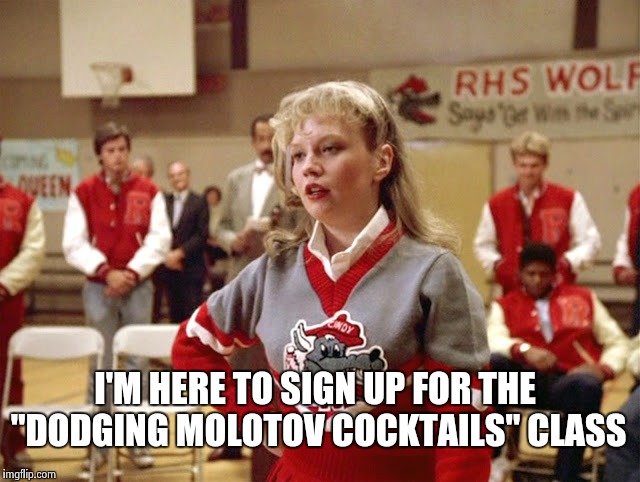 Not so Cheerleader | I'M HERE TO SIGN UP FOR THE "DODGING MOLOTOV COCKTAILS" CLASS | image tagged in not so cheerleader | made w/ Imgflip meme maker