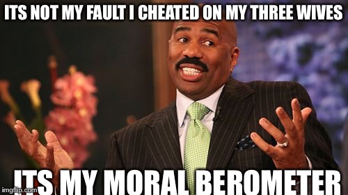 Steve Harvey | ITS NOT MY FAULT I CHEATED ON MY THREE WIVES; ITS MY MORAL BEROMETER | image tagged in memes,steve harvey | made w/ Imgflip meme maker