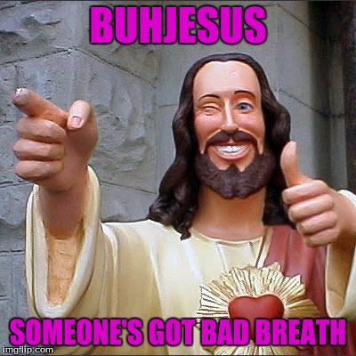 Buddy Christ | BUHJESUS; SOMEONE'S GOT BAD BREATH | image tagged in memes,buddy christ | made w/ Imgflip meme maker