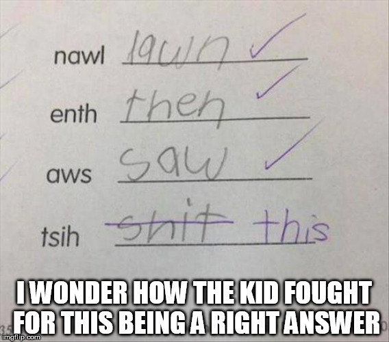 Funny Homework....technically this is not a wrong answer | I WONDER HOW THE KID FOUGHT FOR THIS BEING A RIGHT ANSWER | image tagged in funny,funny homework,homework,school,kids | made w/ Imgflip meme maker