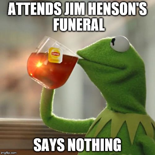 Obviously | ATTENDS JIM HENSON'S FUNERAL; SAYS NOTHING | image tagged in memes,but thats none of my business,kermit the frog | made w/ Imgflip meme maker
