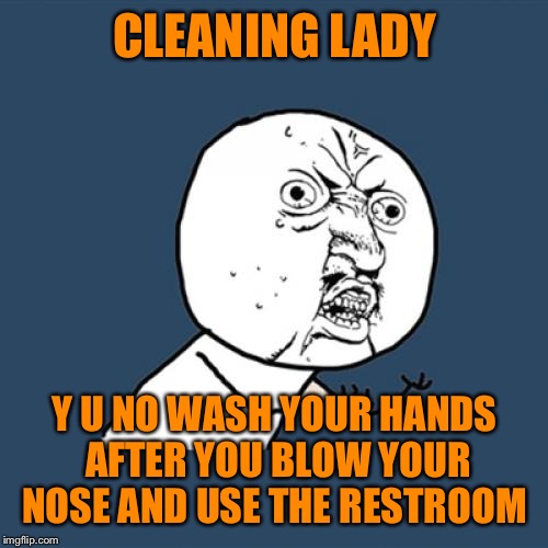 Y U No Meme | CLEANING LADY; Y U NO WASH YOUR HANDS AFTER YOU BLOW YOUR NOSE AND USE THE RESTROOM | image tagged in memes,y u no | made w/ Imgflip meme maker
