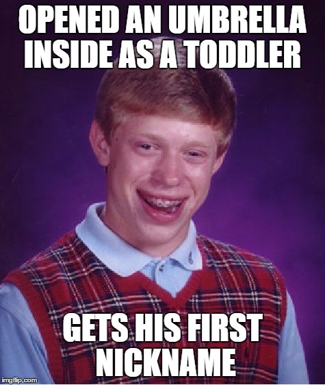 Bad Luck Brian Meme | OPENED AN UMBRELLA INSIDE AS A TODDLER GETS HIS FIRST NICKNAME | image tagged in memes,bad luck brian | made w/ Imgflip meme maker