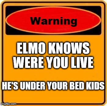 Warning Sign | ELMO KNOWS WERE YOU LIVE; HE'S UNDER YOUR BED KIDS | image tagged in memes,warning sign | made w/ Imgflip meme maker