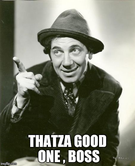 Chico Marx | THATZA GOOD ONE , BOSS | image tagged in chico marx | made w/ Imgflip meme maker
