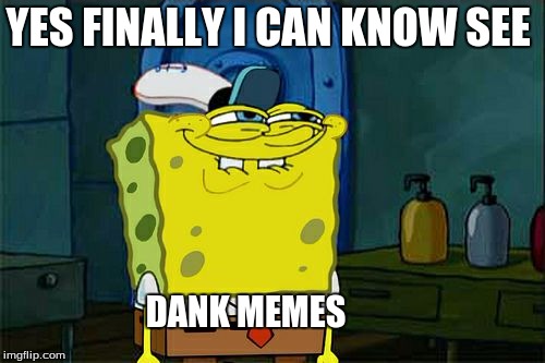 Don't You Squidward | YES FINALLY I CAN KNOW SEE; DANK MEMES | image tagged in memes,dont you squidward | made w/ Imgflip meme maker