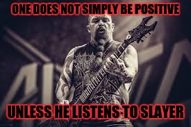 slayer | ONE DOES NOT SIMPLY BE POSITIVE UNLESS HE LISTENS TO SLAYER | image tagged in slayer | made w/ Imgflip meme maker