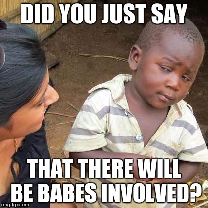Third World Skeptical Kid | DID YOU JUST SAY; THAT THERE WILL BE BABES INVOLVED? | image tagged in memes,third world skeptical kid | made w/ Imgflip meme maker