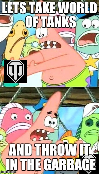 When your done with world of tanks | LETS TAKE WORLD OF TANKS; AND THROW IT IN THE GARBAGE | image tagged in memes,put it somewhere else patrick | made w/ Imgflip meme maker