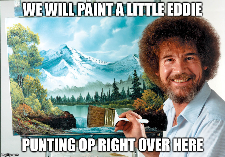 bob | WE WILL PAINT A LITTLE EDDIE; PUNTING OP RIGHT OVER HERE | image tagged in painting,bob ross meme | made w/ Imgflip meme maker