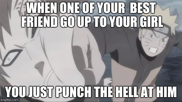 Naruto Punch | WHEN ONE OF YOUR  BEST FRIEND GO UP TO YOUR GIRL; YOU JUST PUNCH THE HELL AT HIM | image tagged in naruto punch | made w/ Imgflip meme maker