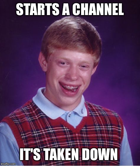 Bad Luck Brian | STARTS A CHANNEL; IT'S TAKEN DOWN | image tagged in memes,bad luck brian | made w/ Imgflip meme maker