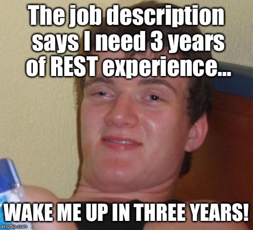 10 Guy Meme | The job description says I need 3 years of REST experience... WAKE ME UP IN THREE YEARS! | image tagged in memes,10 guy | made w/ Imgflip meme maker