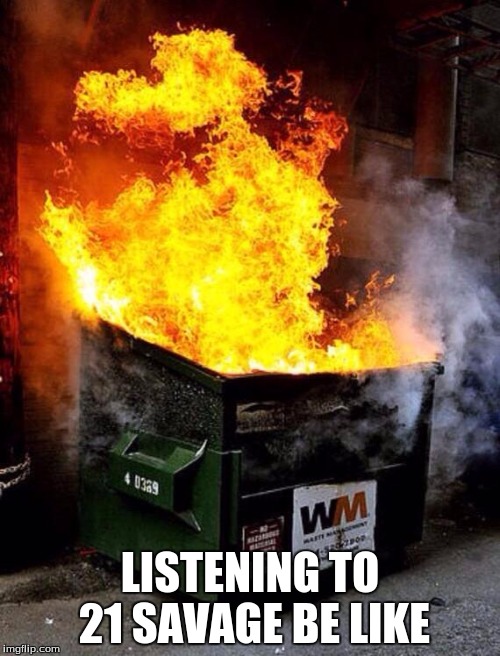 21 21 | LISTENING TO 21 SAVAGE BE LIKE | image tagged in dumpster fire,21,meme,funny,offensive | made w/ Imgflip meme maker