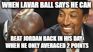 MJ laughing at LeBron | WHEN LAVAR BALL SAYS HE CAN; BEAT JORDAN BACK IN HIS DAY WHEN HE ONLY AVERAGED 2 POINTS | image tagged in mj laughing at lebron | made w/ Imgflip meme maker