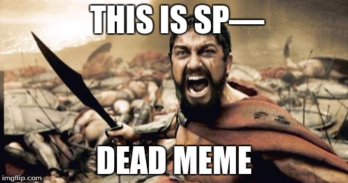 Sparta Leonidas |  THIS IS SP—; DEAD MEME | image tagged in memes,sparta leonidas | made w/ Imgflip meme maker