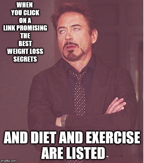 Face You Make Robert Downey Jr Meme | WHEN YOU CLICK ON A LINK PROMISING THE BEST WEIGHT LOSS SECRETS; AND DIET AND EXERCISE ARE LISTED | image tagged in memes,face you make robert downey jr | made w/ Imgflip meme maker