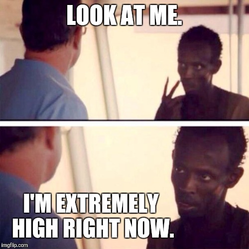 To high to be Capitan  | LOOK AT ME. I'M EXTREMELY HIGH RIGHT NOW. | image tagged in memes,captain phillips - i'm the captain now,too damn high | made w/ Imgflip meme maker