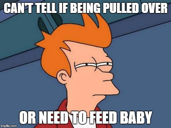 That sound is so familiar | CAN'T TELL IF BEING PULLED OVER; OR NEED TO FEED BABY | image tagged in memes,futurama fry | made w/ Imgflip meme maker