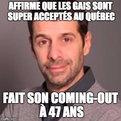 AFFIRME QUE LES GAIS SONT SUPER ACCEPTÉS AU QUÉBEC; FAIT SON COMING-OUT À 47 ANS | image tagged in eric duhaime | made w/ Imgflip meme maker