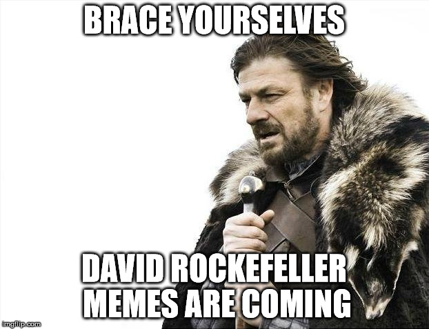 Brace Yourselves X is Coming Meme | BRACE YOURSELVES; DAVID ROCKEFELLER MEMES ARE COMING | image tagged in memes,brace yourselves x is coming | made w/ Imgflip meme maker