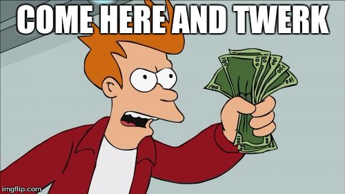 Shut Up And Take My Money Fry | COME HERE AND TWERK | image tagged in memes,shut up and take my money fry | made w/ Imgflip meme maker