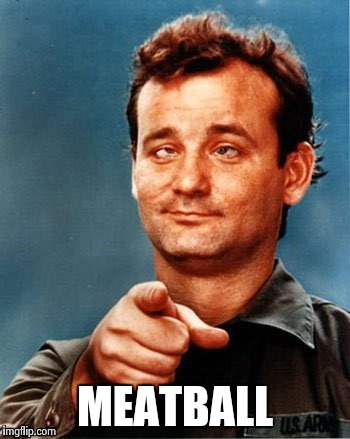 Bill Murray wants you | MEATBALL | image tagged in bill murray wants you | made w/ Imgflip meme maker