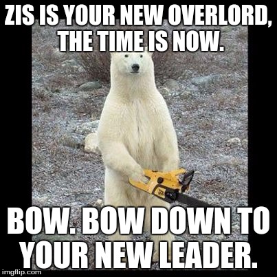 Chainsaw Bear Meme | ZIS IS YOUR NEW OVERLORD, THE TIME IS NOW. BOW. BOW DOWN TO YOUR NEW LEADER. | image tagged in memes,chainsaw bear | made w/ Imgflip meme maker