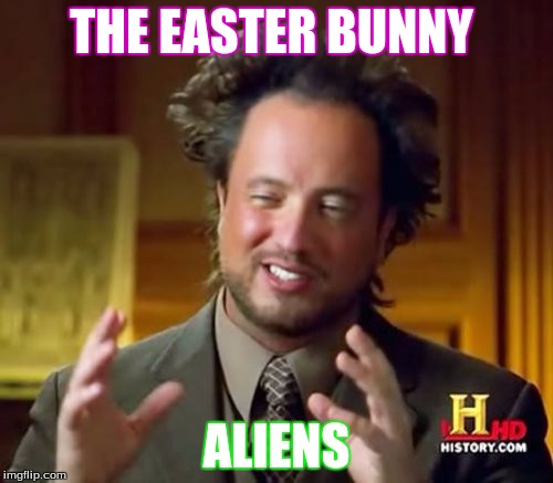 Ancient Aliens | THE EASTER BUNNY; ALIENS | image tagged in memes,ancient aliens | made w/ Imgflip meme maker