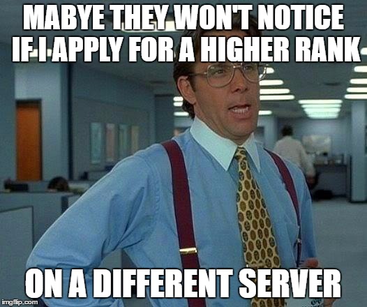 That Would Be Great Meme | MABYE THEY WON'T NOTICE IF I APPLY FOR A HIGHER RANK; ON A DIFFERENT SERVER | image tagged in memes,that would be great | made w/ Imgflip meme maker
