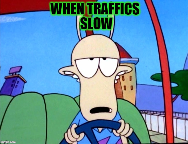 WHEN TRAFFICS SLOW | image tagged in road rage,traffic jam,annoyed,funny,rocko's modern life | made w/ Imgflip meme maker
