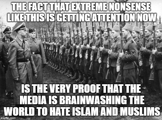 Who The Fuck Cared That Muslims Fought For The Nazis Back Then? |  THE FACT THAT EXTREME NONSENSE LIKE THIS IS GETTING ATTENTION NOW; IS THE VERY PROOF THAT THE MEDIA IS BRAINWASHING THE WORLD TO HATE ISLAM AND MUSLIMS | image tagged in muslims fighting for nazis,nonsense,media brainwashing,brainwashed,islam,hate | made w/ Imgflip meme maker