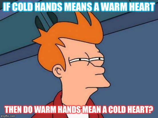 Futurama Fry Meme | IF COLD HANDS MEANS A WARM HEART; THEN DO WARM HANDS MEAN A COLD HEART? | image tagged in memes,futurama fry | made w/ Imgflip meme maker