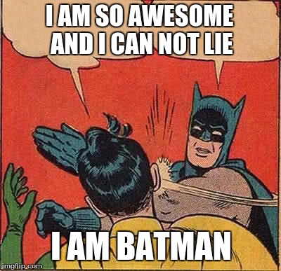 Batman Slapping Robin Meme | I AM SO AWESOME AND I CAN NOT LIE; I AM BATMAN | image tagged in memes,batman slapping robin | made w/ Imgflip meme maker