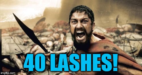 Sparta Leonidas Meme | 40 LASHES! | image tagged in memes,sparta leonidas | made w/ Imgflip meme maker
