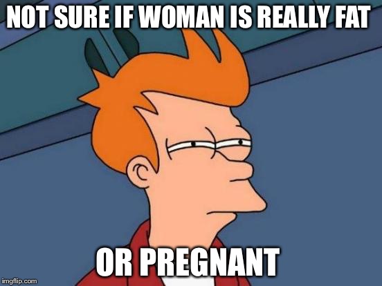 Futurama Fry | NOT SURE IF WOMAN IS REALLY FAT; OR PREGNANT | image tagged in memes,futurama fry | made w/ Imgflip meme maker