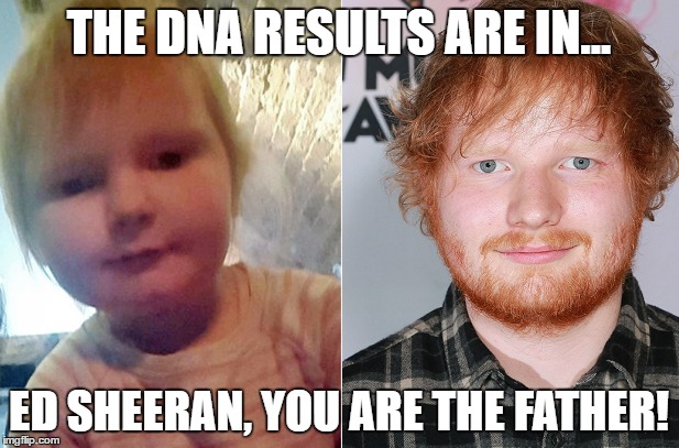 THE DNA RESULTS ARE IN... ED SHEERAN, YOU ARE THE FATHER! | image tagged in ed sheeran,dna | made w/ Imgflip meme maker