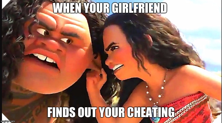 maui meme | WHEN YOUR GIRLFRIEND; FINDS OUT YOUR CHEATING | image tagged in maui meme | made w/ Imgflip meme maker