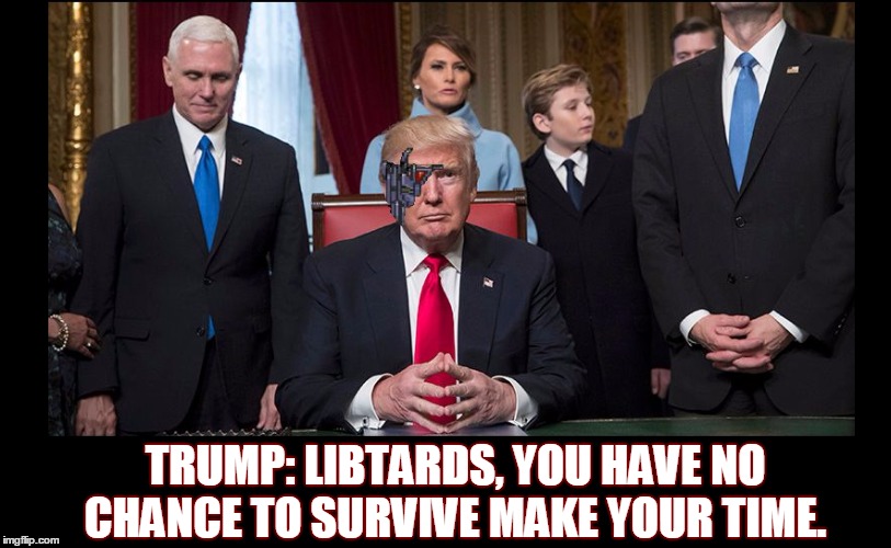 TRUMP: LIBTARDS, YOU HAVE NO CHANCE TO SURVIVE MAKE YOUR TIME. | image tagged in all your country are belong to trump | made w/ Imgflip meme maker