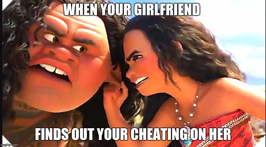 maui meme | WHEN YOUR GIRLFRIEND; FINDS OUT YOUR CHEATING ON HER | image tagged in maui meme | made w/ Imgflip meme maker