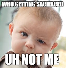 Skeptical Baby | WHO GETTING SACIFACED; UH NOT ME | image tagged in memes,skeptical baby | made w/ Imgflip meme maker