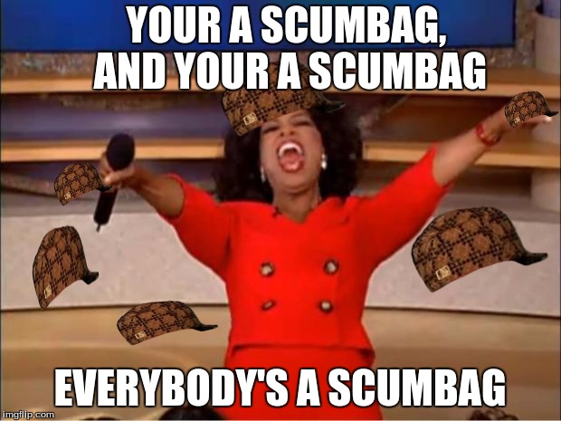 Oprah You Get A Meme | YOUR A SCUMBAG, AND YOUR A SCUMBAG; EVERYBODY'S A SCUMBAG | image tagged in memes,oprah you get a,scumbag | made w/ Imgflip meme maker