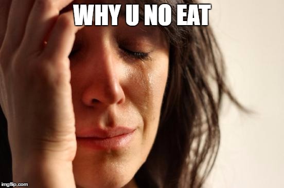 First World Problems Meme | WHY U NO EAT | image tagged in memes,first world problems | made w/ Imgflip meme maker