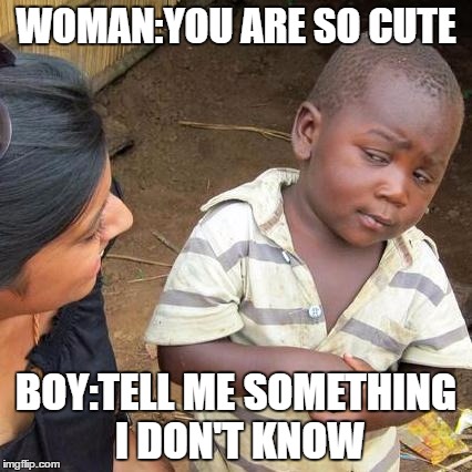 Third World Skeptical Kid Meme | WOMAN:YOU ARE SO CUTE; BOY:TELL ME SOMETHING I DON'T KNOW | image tagged in memes,third world skeptical kid | made w/ Imgflip meme maker