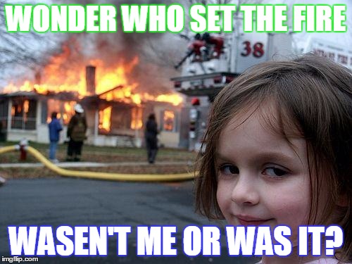 Disaster Girl | WONDER WHO SET THE FIRE; WASEN'T ME OR WAS IT? | image tagged in memes,disaster girl | made w/ Imgflip meme maker