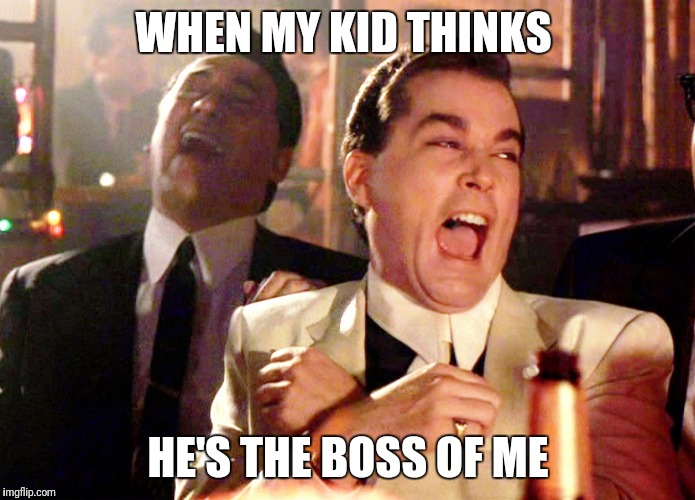 Good Fellas Hilarious | WHEN MY KID THINKS; HE'S THE BOSS OF ME | image tagged in memes,good fellas hilarious | made w/ Imgflip meme maker