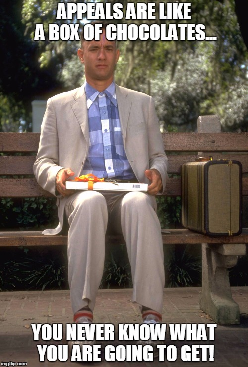Forrest Gump | APPEALS ARE LIKE A BOX OF CHOCOLATES... YOU NEVER KNOW WHAT YOU ARE GOING TO GET! | image tagged in forrest gump | made w/ Imgflip meme maker