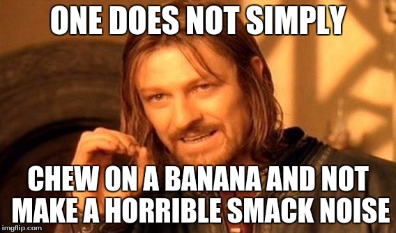 One Does Not Simply | ONE DOES NOT SIMPLY; CHEW ON A BANANA AND NOT MAKE A HORRIBLE SMACK NOISE | image tagged in memes,one does not simply | made w/ Imgflip meme maker
