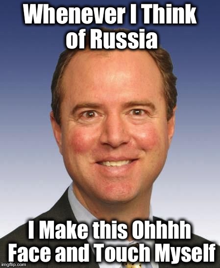 Schiff shit | Whenever I Think of Russia; I Make this Ohhhh Face and Touch Myself | image tagged in schiff shit | made w/ Imgflip meme maker